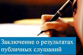 ЗАКЛЮЧЕНИЕ О РЕЗУЛЬТАТАХ ПУБЛИЧНЫХ СЛУШАНИЙ. ЗАКЛЮЧЕНИЕ О РЕЗУЛЬТАТАХ ПУБЛИЧНЫХ СЛУШАНИЙ.